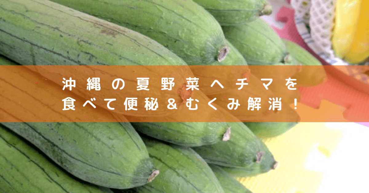 沖縄の夏野菜ヘチマを食べて便秘＆むくみ解消