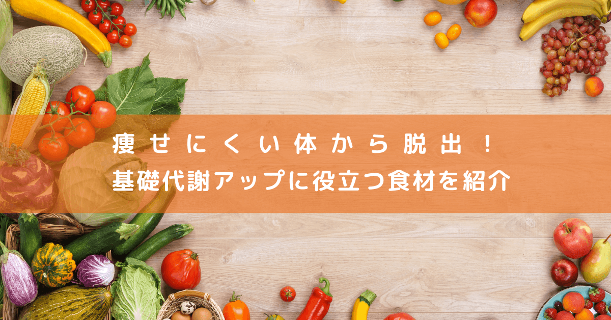 痩せにくい体から脱出！基礎代謝アップに役立つ食材を紹介